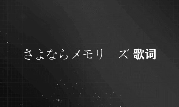 さよならメモリーズ 歌词