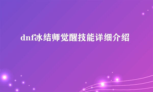 dnf冰结师觉醒技能详细介绍