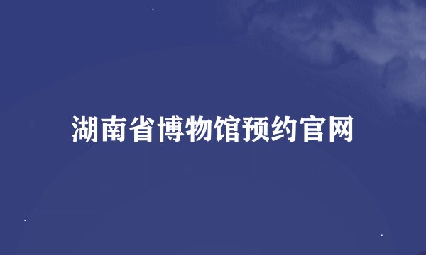 湖南省博物馆预约官网