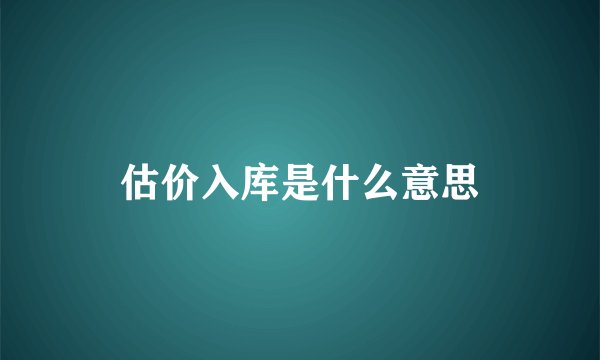 估价入库是什么意思