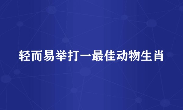轻而易举打一最佳动物生肖