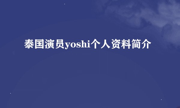 泰国演员yoshi个人资料简介