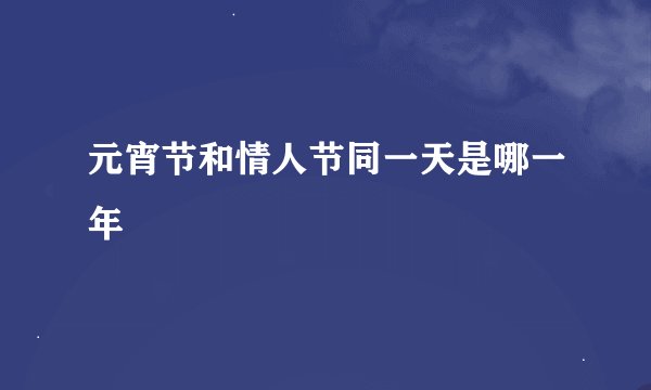 元宵节和情人节同一天是哪一年