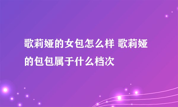 歌莉娅的女包怎么样 歌莉娅的包包属于什么档次