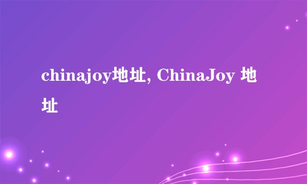 chinajoy地址, ChinaJoy 地址