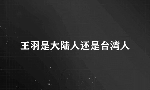 王羽是大陆人还是台湾人