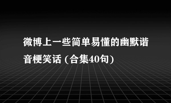 微博上一些简单易懂的幽默谐音梗笑话 (合集40句)