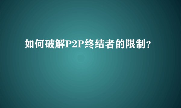 如何破解P2P终结者的限制?