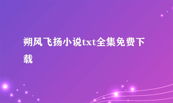 朔风飞扬小说txt全集免费下载