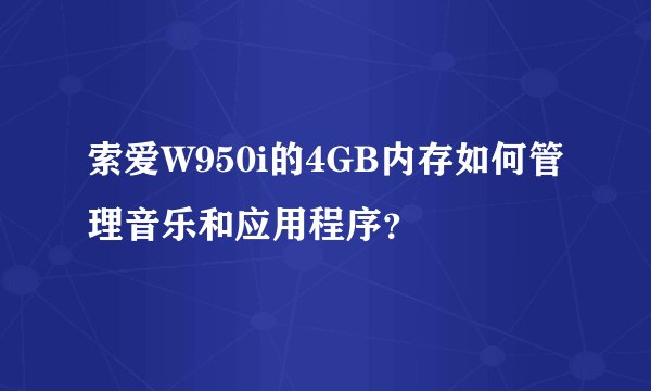 索爱W950i的4GB内存如何管理音乐和应用程序？