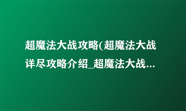 超魔法大战攻略(超魔法大战详尽攻略介绍_超魔法大战攻略(超魔法大战详尽攻略是什么