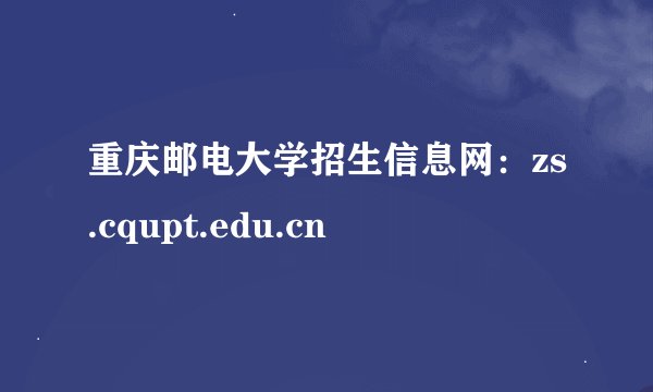 重庆邮电大学招生信息网：zs.cqupt.edu.cn