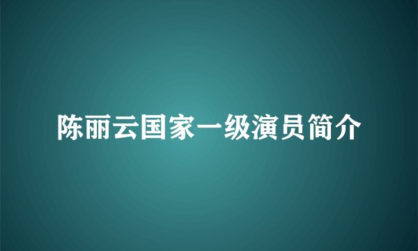 陈丽云国家一级演员简介