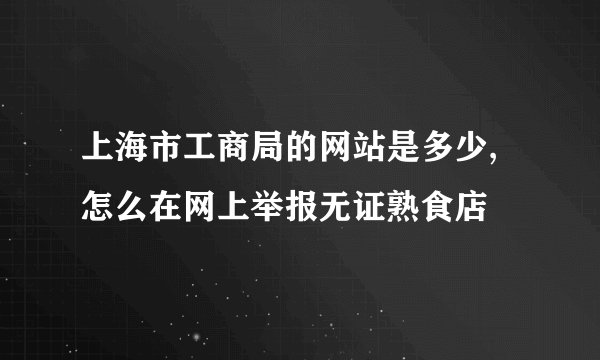 上海市工商局的网站是多少,怎么在网上举报无证熟食店