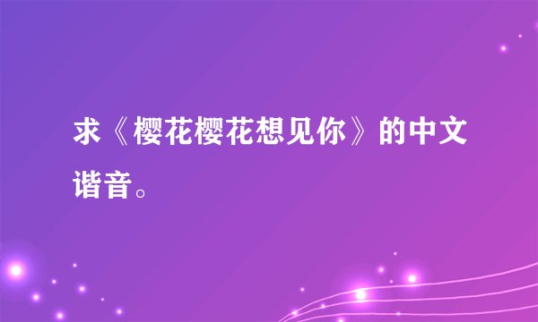 求《樱花樱花想见你》的中文谐音。