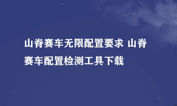 山脊赛车无限配置要求 山脊赛车配置检测工具下载