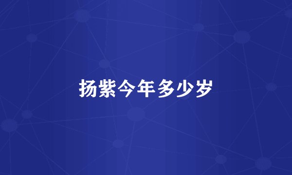 扬紫今年多少岁