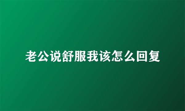 老公说舒服我该怎么回复