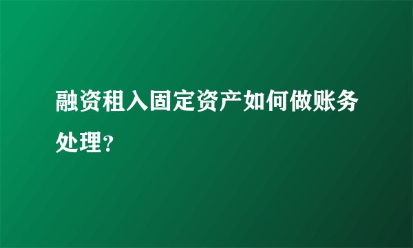 融资租入固定资产如何做账务处理？