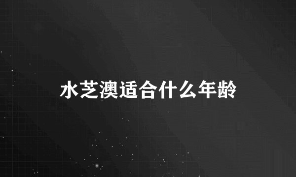 水芝澳适合什么年龄