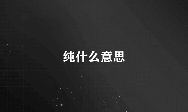 纯什么意思