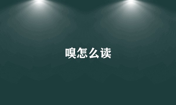 嗅怎么读