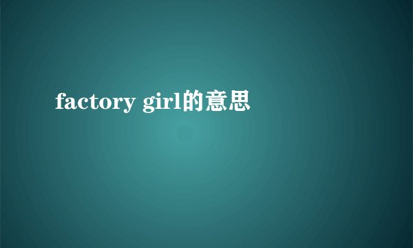 factory girl的意思