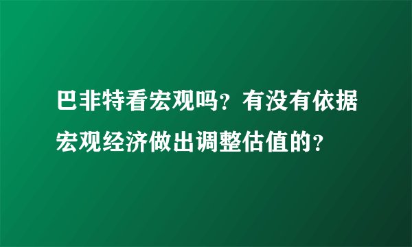 巴非特看宏观吗？有没有依据宏观经济做出调整估值的？