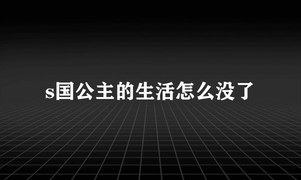 s国公主的生活怎么没了