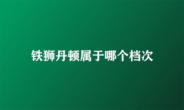 铁狮丹顿属于哪个档次