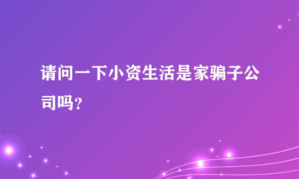 请问一下小资生活是家骗子公司吗？