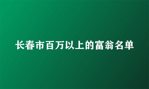 长春市百万以上的富翁名单
