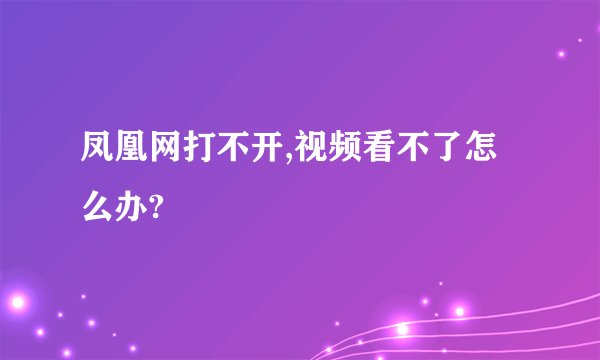 凤凰网打不开,视频看不了怎么办?