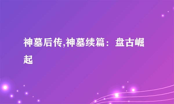 神墓后传,神墓续篇：盘古崛起