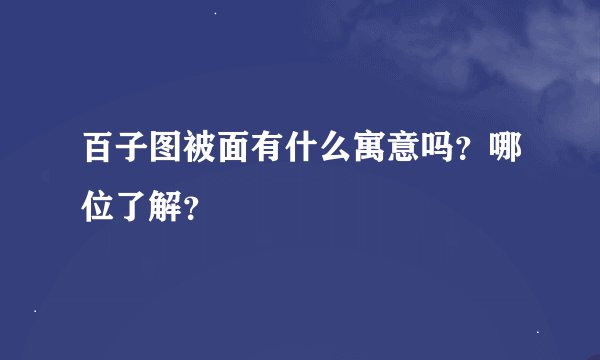 百子图被面有什么寓意吗？哪位了解？