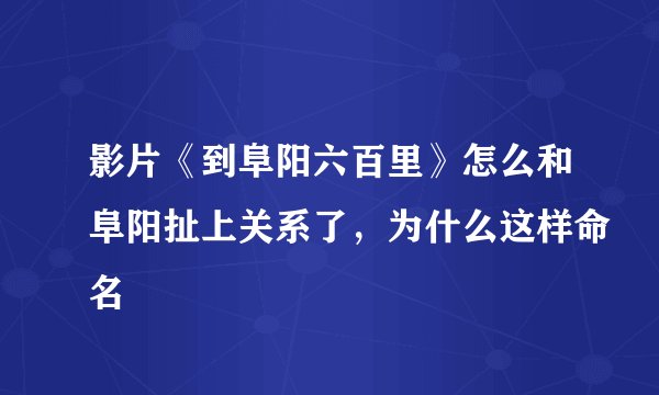 影片《到阜阳六百里》怎么和阜阳扯上关系了，为什么这样命名