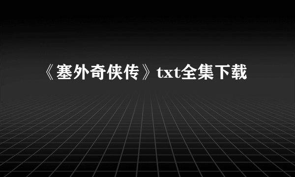 《塞外奇侠传》txt全集下载