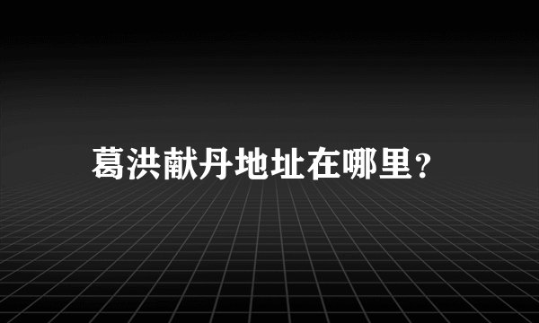 葛洪献丹地址在哪里？