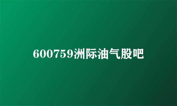 600759洲际油气股吧