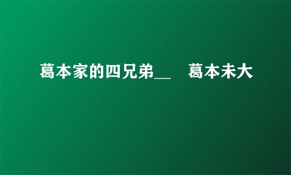 葛本家的四兄弟__╞葛本未大