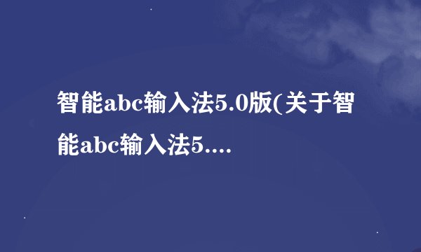 智能abc输入法5.0版(关于智能abc输入法5.0版的简介)