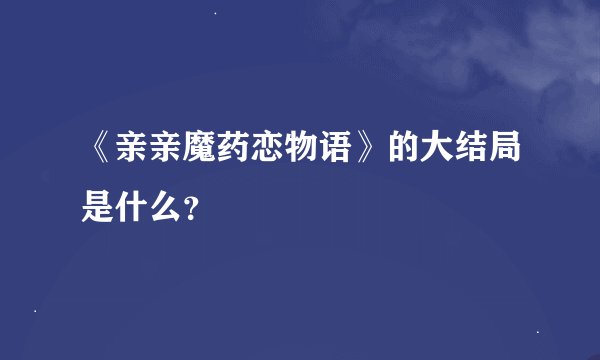 《亲亲魔药恋物语》的大结局是什么？
