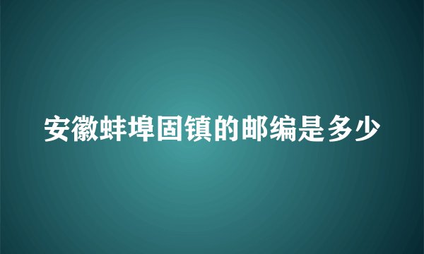安徽蚌埠固镇的邮编是多少