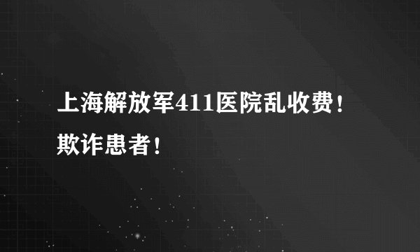 上海解放军411医院乱收费！欺诈患者！