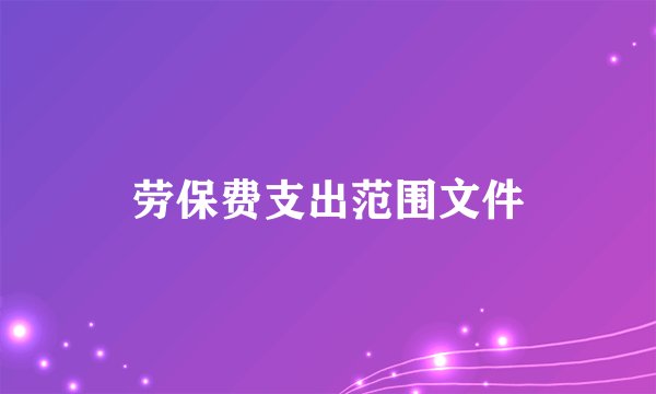 劳保费支出范围文件