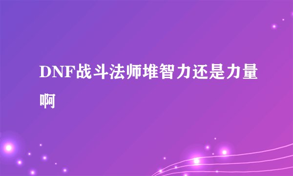 DNF战斗法师堆智力还是力量啊