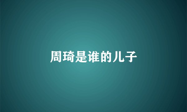 周琦是谁的儿子