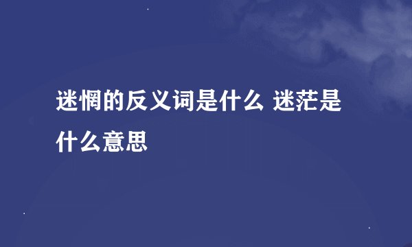 迷惘的反义词是什么 迷茫是什么意思
