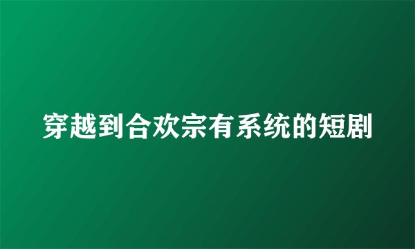 穿越到合欢宗有系统的短剧