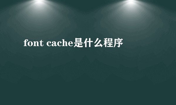 font cache是什么程序